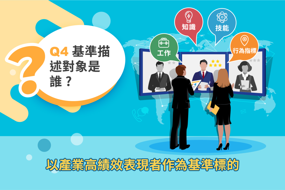 Ｑ：職能基準描述對象是誰？ Ａ：以產業高績效表現者作為基準標的。